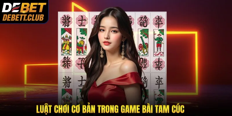 Luật chơi cơ bản trong game bài tam cúc